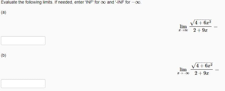 Evaluate the following limits. If needed, enter 'INF' for oo and '-INF for
0.
(a)
4+ 6x2
lim
2 + 9x
I00
(b)
4 + 6x2
lim
2+ 9x
I-00
