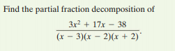 Find the partial fraction decomposition of
3x2 + 17x - 38
(x - 3)(x – 2)(x + 2)
