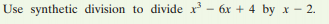 Use synthetic division to divide x - 6x + 4 by x - 2.
