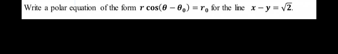 Write a polar equation of the form r cos(0 – 0,) = r, for the line x - y = v2.

