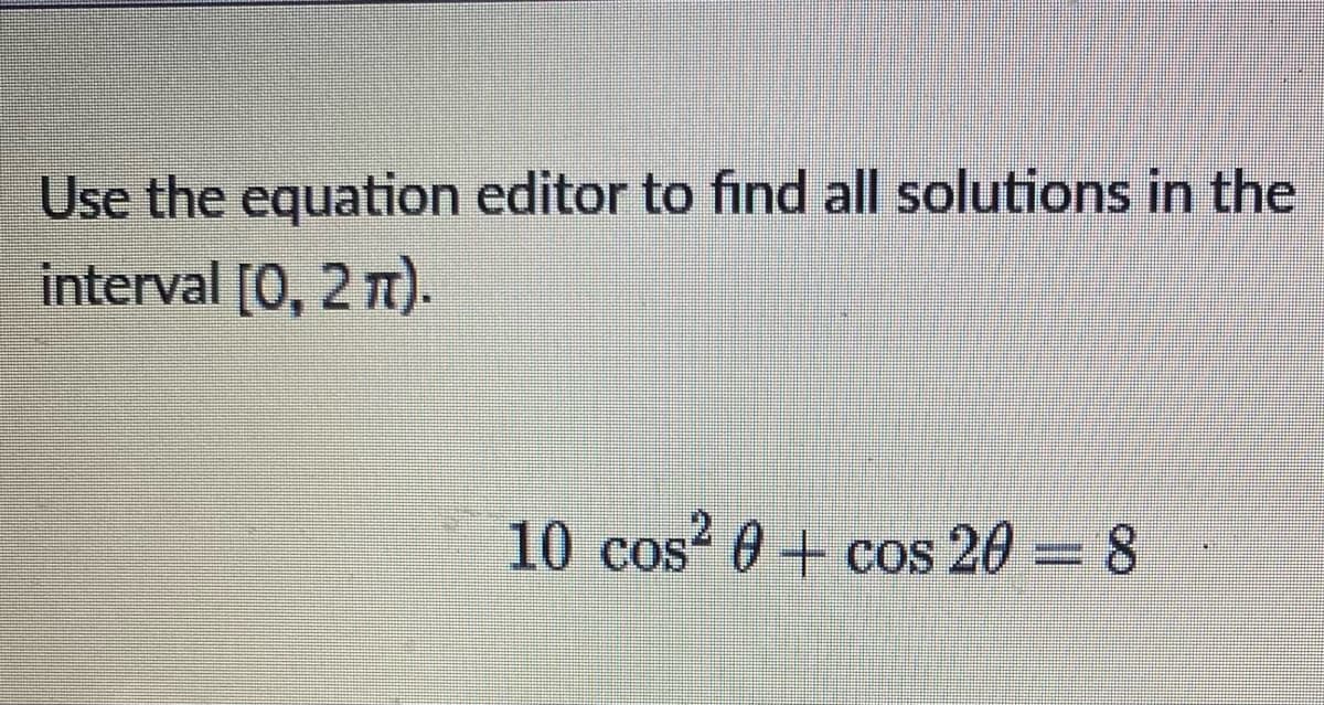Use the equation editor to find all solutions in the
interval [0, 2 π).
10 cos² 0 + cos 20 = 8
