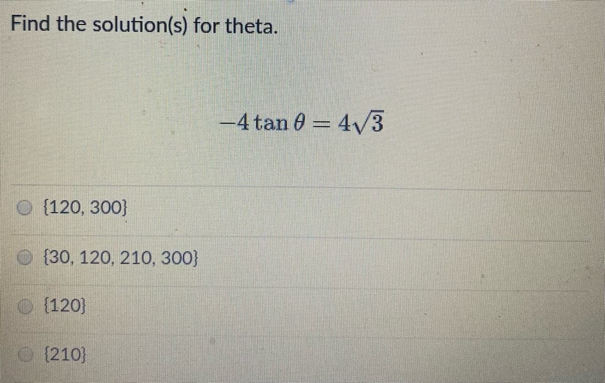 Find the solution(s) for theta.
-4 tan 0 = 4v3
O (120, 300}
(30, 120, 210, 300}
O (120}
[210}
