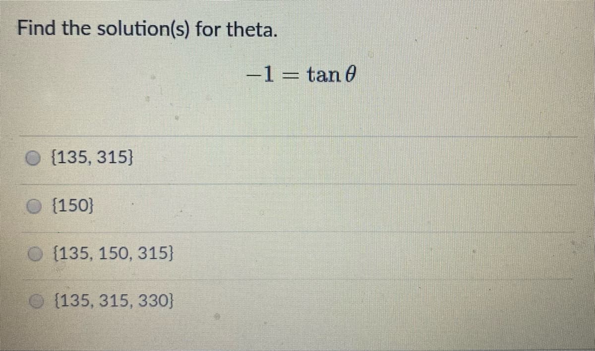 Find the solution(s) for theta.
-1 = tan 0
O (135, 315}
{150}
O (135, 150, 315}
O (135, 315, 330}
