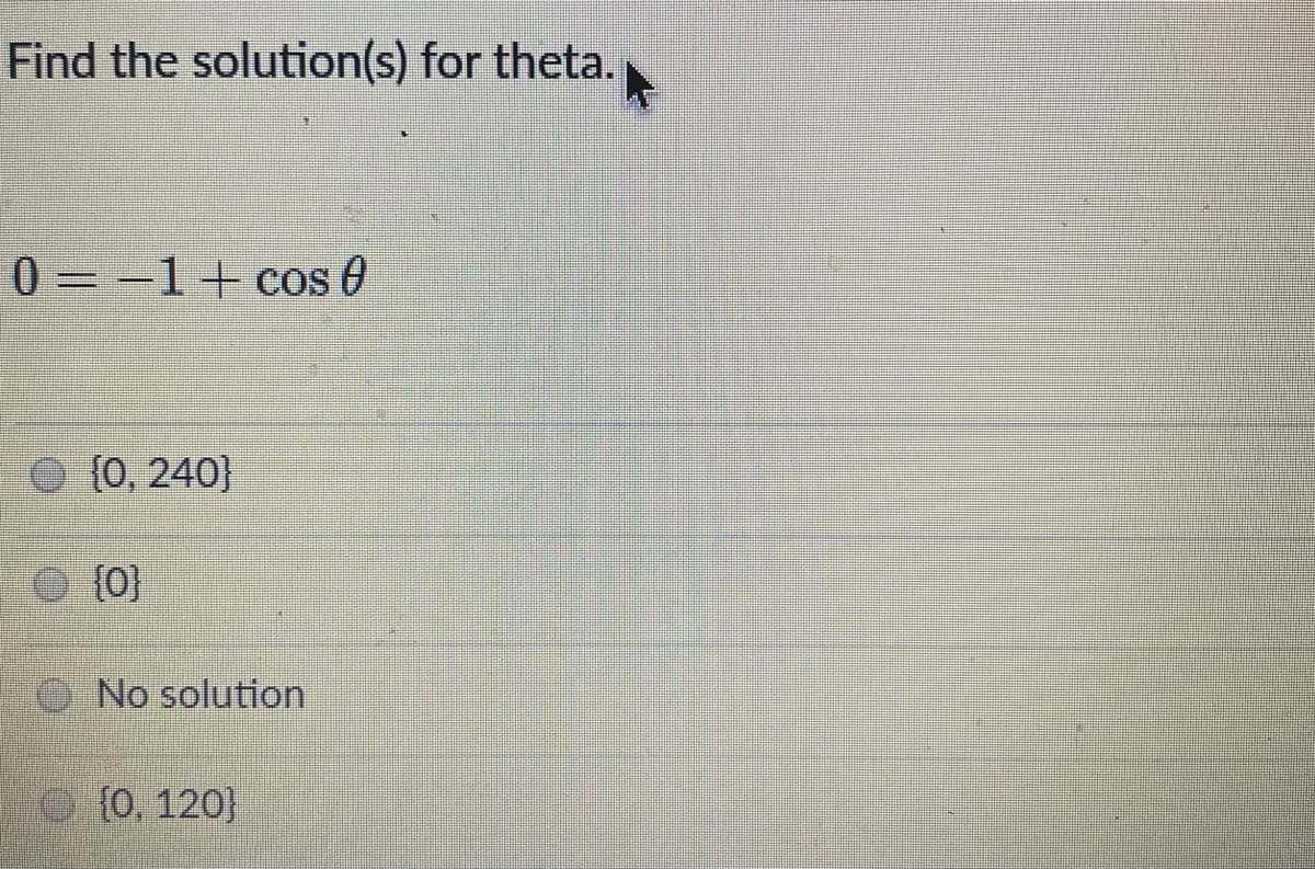 Find the solution(s) for theta.
0=-1+ cos 0
10, 240]
(0}
No solution
{0, 120}
