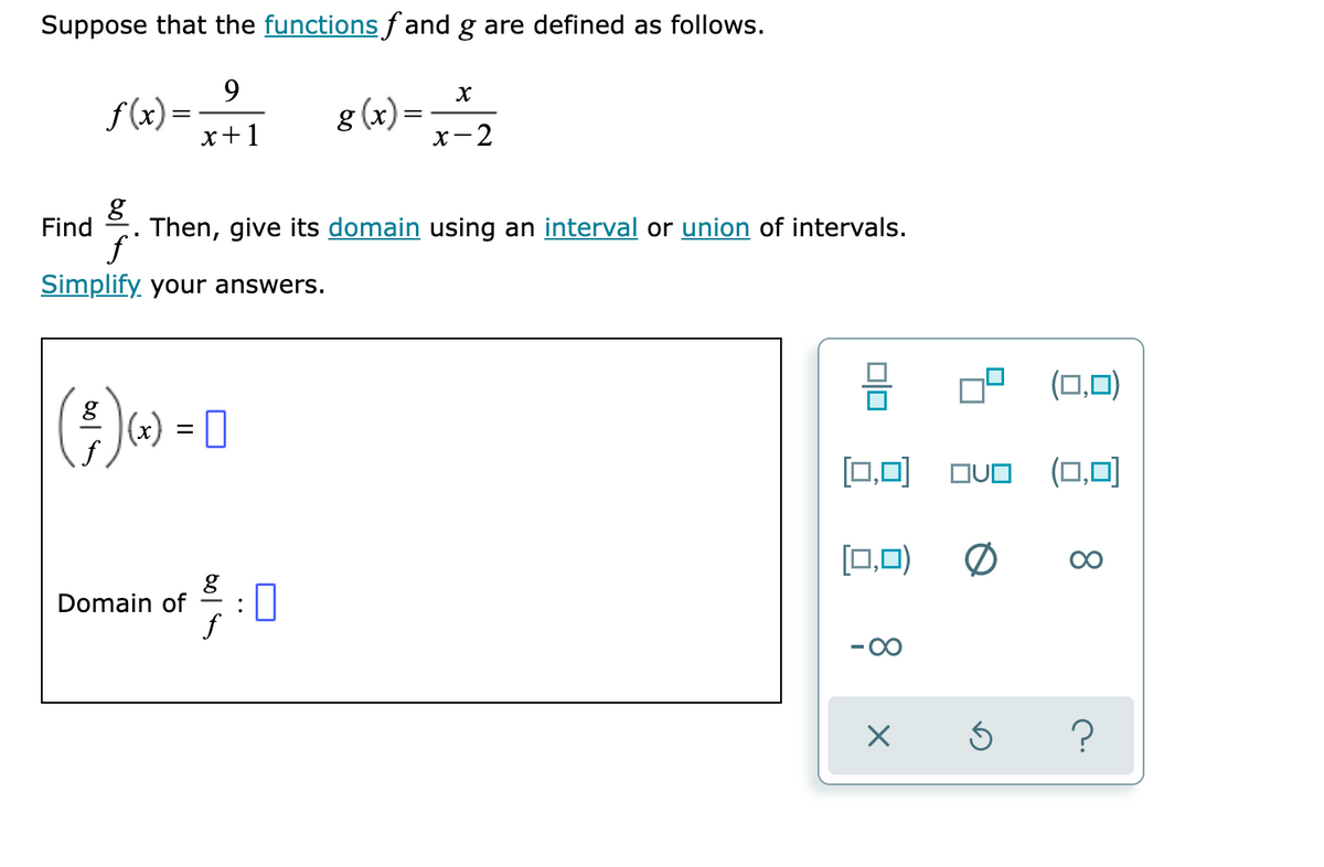 Suppose that the functions fand g are defined as follows.
9
x+1
f(x) =
(*)
g
Find Then, give its domain using an interval or union of intervals.
ƒ
Simplify your answers.
²) (x) = 0
Domain of
g
f
g(x)=
:0
X
x-2
0|0
39 (0,0)
[0,0] QU (0,0)
[0,0)
X
0
5
?