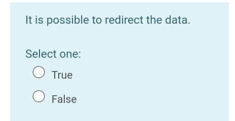 It is possible to redirect the data.
Select one:
O True
O False
