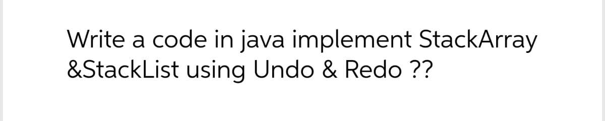 Write a code in java implement StackArray
&StackList using Undo & Redo ??
