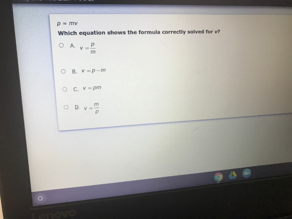 p = mv
Which equation shows the formula correctly solved for v?
O A. V-P
B. V =p-m
O C. V= pm
m
O D. v =
Lenovo
