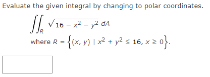Evaluate the given integral by changing to polar coordinates.
16 - x2 - y2 dA
where R = {(x, v) | x? + y? s 16, x 2 0}.
