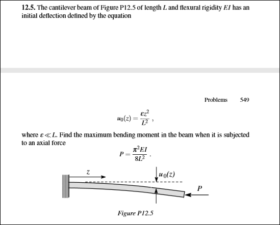 12.5. The cantilever beam of Figure P12.5 of length L and flexural rigidity El has an
initial deflection defined by the equation
Problems
549
Mo(2) = T
where e«L. Find the maximum bending moment in the beam when it is subjected
to an axial force
яЕ!
8L2
812
