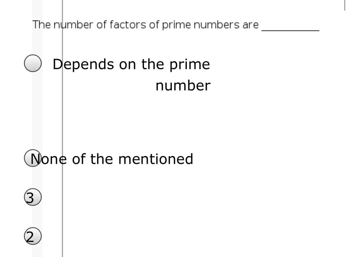 The number of factors of prime numbers are
Depends on the prime
number
None of the mentioned
(3
