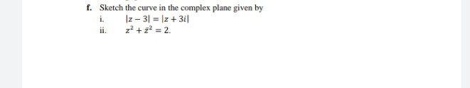 f. Sketch the curve in the complex plane given by
Iz - 31 = |z + 3il
z² + z = 2.
i.
ii.
