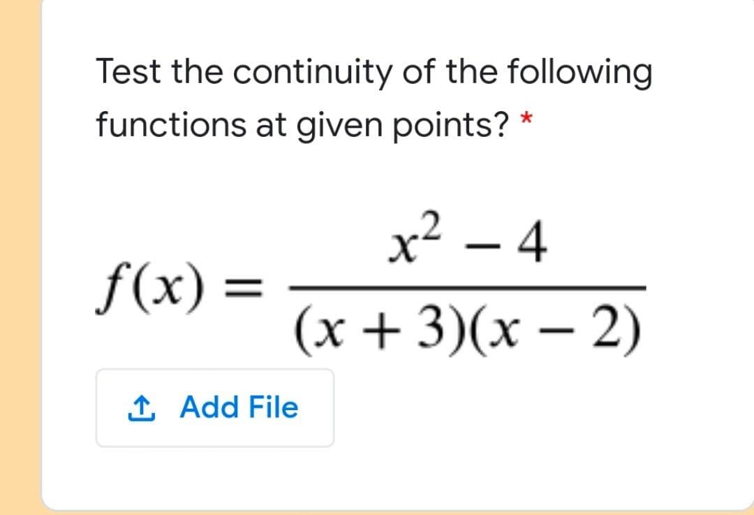 Test the continuity of the following
functions at given points? *
x² – 4
f(x) =
(x + 3)(x – 2)
1 Add File

