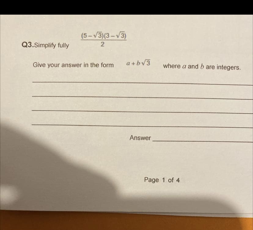 (5-V3)(3-V3)
Q3.Simplify fully
2
Give your answer in the form
a+bv3
where a and b are integers.
Answer
Page 1 of 4
