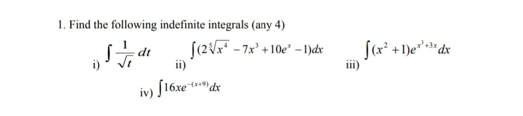 1. Find the following indefinite integrals (any 4)
[(2/x* - 7x' +10e* – 1)dx
ii)
(x²
dt
+1)e*+3* dx
i) ' Ji
iii)
iv) f16xe *) dx
-(x+
