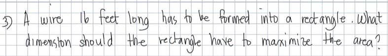 Ib feet lena has to be formed into a
dimenston should the rectange have to marxi mire the areca?
3) A wire
rect angle . What

