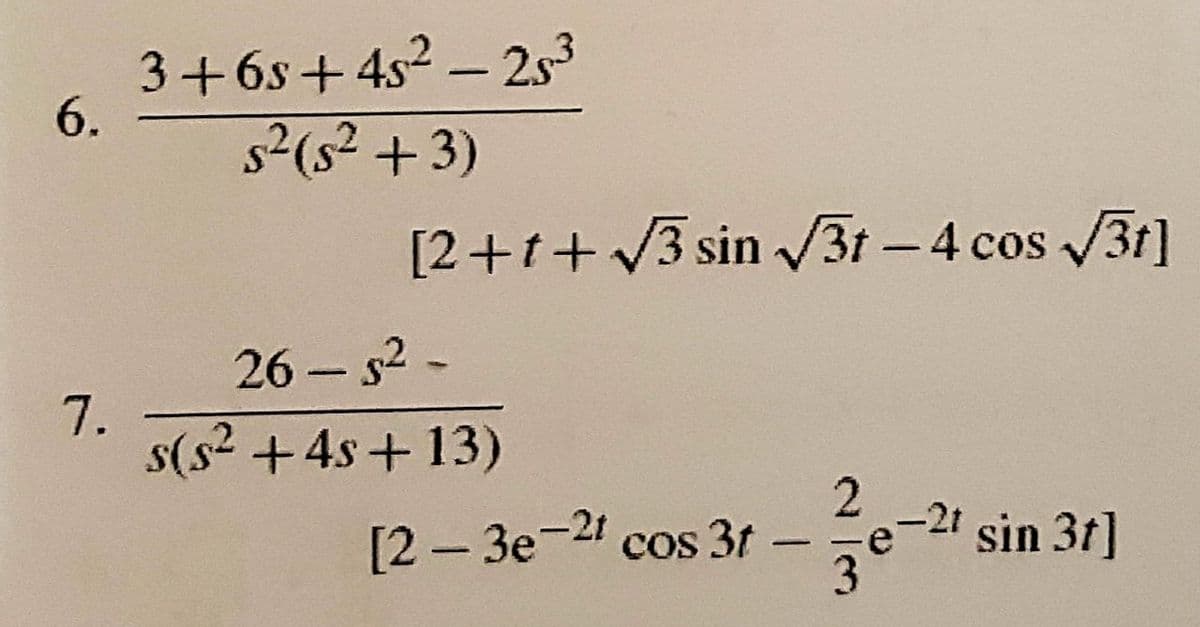 6.
7.
3+6s+45²-25³
s² (s² + 3)
26-5²-
s(s² +4s+13)
[2+1+√3 sin √√3t-4 cos √√3t]
2
[2-3e-21 cos 3t e-2 sin 3t]
-
3