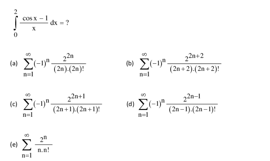 2
coS x – 1
dx = ?
22n
(a) E(-1)".
(b) E(-1)".
22n+2
(2n + 2).(2n+2)!
(2n).(2n)!
n=1
n=1
(c) E(-1)"-
22n+1
(d) E(-1)".
22n-1
(2n+1).(2n+1)!
(2n– 1).(2n–1)!
n=1
n=1
2n
(e) 2
n.n!
n=1
