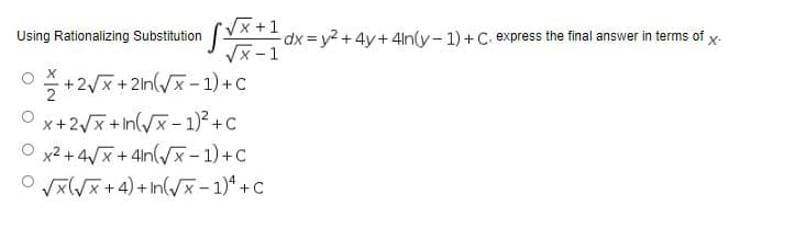 √√√x + 1 -dx=y2 + 4y+4in(y-1) + C. express the final answer in terms of x.
√x-1
Using Rationalizing Substitution
0+2√x+2ln(√x-1) + C
Ox+2√√x+ln(√x-1)² +C
x²+4√x+4n(√x-1) + C
©√x (√x + 4) + In (√x - 1)² +C