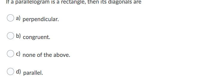 If a parallelogram is a rectangle, then its diagonals are
a) perpendicular.
b) congruent.
c) none of the above.
d) parallel.
