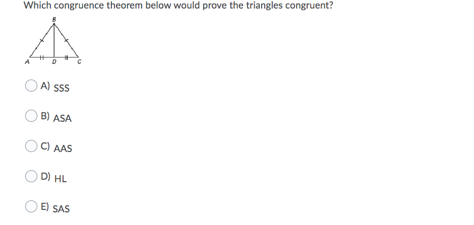 Which congruence theorem below would prove the triangles congruent?
B
A
A) SS
B) ASA
C) AAS
D) HL
E) SAS
