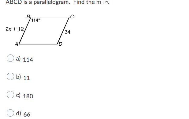 ABCD is a parallelogram. Find the mzc.
B
114°
2x + 12,
34
A
a) 114
b) 11
c) 180
d) 66
