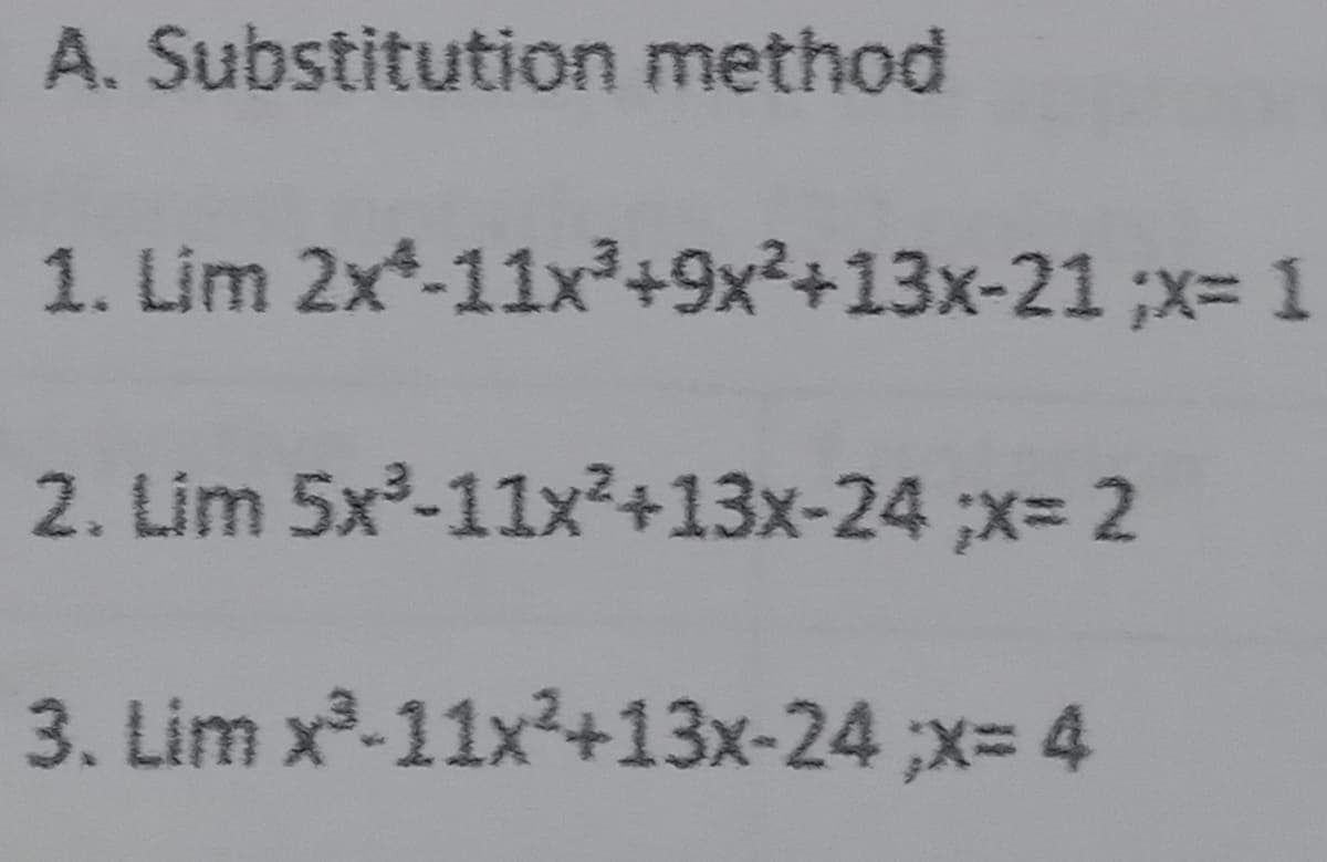 A. Substitution method
1. Lim 2x*-11x³+9x²+13x-21 ;x= 1
2. Lim 5x-11x²+13x-24 ;x= 2
3. Lim x-11x+13x-24;x= 4
