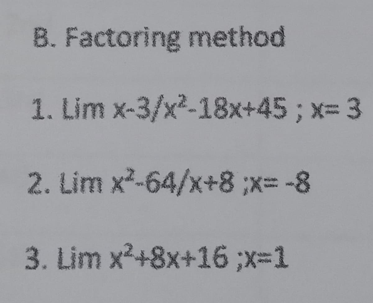 B. Factoring method
1. Lim x-3/x2-18x+45; x- 3
2. Lim x2-64/x+8 ;x= -8
3. Lim x2+8x+16;x-1
