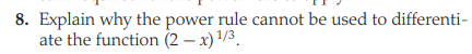 8. Explain why the power rule cannot be used to differenti-
ate the function (2 – x) 1/3.
