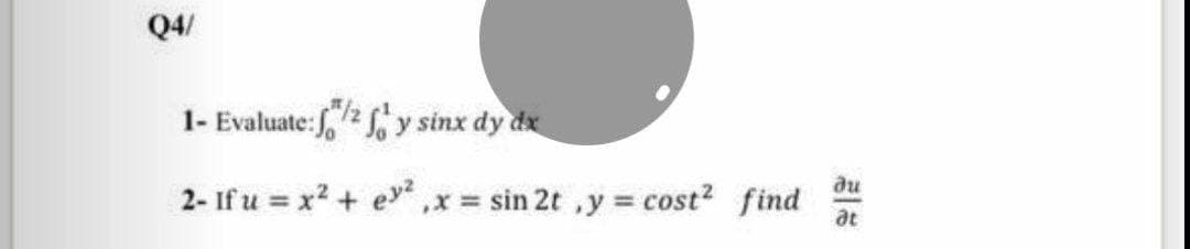 Q4/
1- Evaluate: f/2fy sinx dy dx
ди
2- If u = x² + ey² ,x= sin 2t ,y = cost² find
at