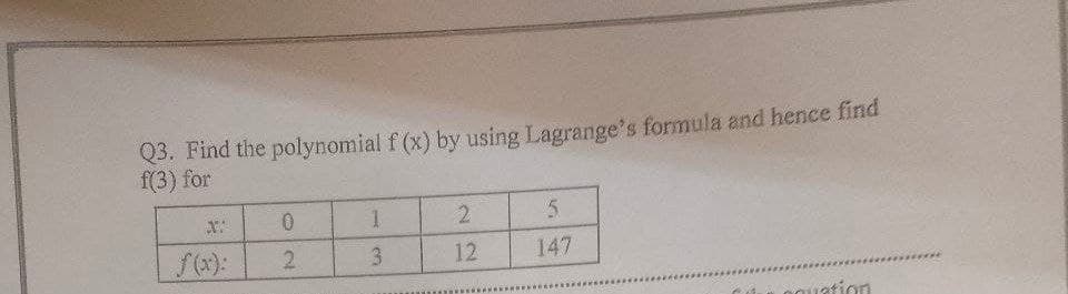 Q3. Find the polynomial f (x) by using Lagrange's formula and hence find
f(3) for
0
X:
1
2
5
2
3
12
147
equation