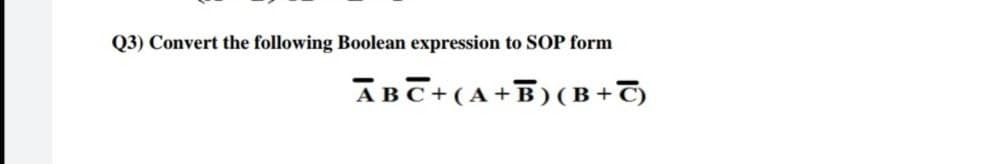 Q3) Convert the following Boolean expression to SOP form
ABC+(A+B)(B+C)