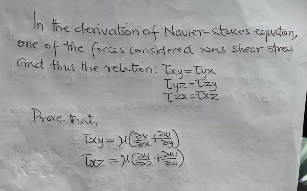 In the derivationof Naurer-stokes equation,
ene of the forces considered was shear stress
Gnd thus the rchtion: Txy=Tyse
Tyz=Tzy
てx=え
Prove that,
Toz =
