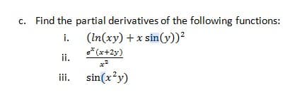 c. Find the partial derivatives of the following functions:
i. (In(xy) + x sin (v))?
* (x+2y)
ii.
ii.
sin(x?y)
