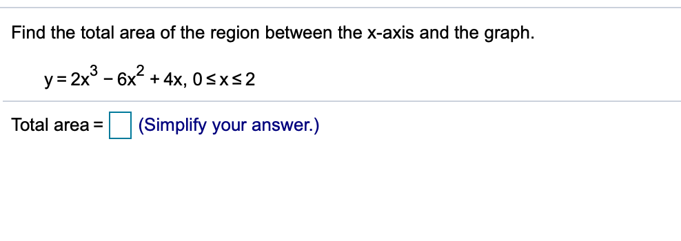 Find the total area of the region between the x-axis and the graph.
y = 2x° - 6x2 + 4x, 0sx<2
Total area =
(Simplify your answer.)
