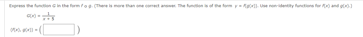 Express the function G in the form f o g. (There is more than one correct answer. The function is of the form y = f(g(x)). Use non-identity functions for f(x) and g(x).)
G(X) =
(f(x), g(x)) =
x+5