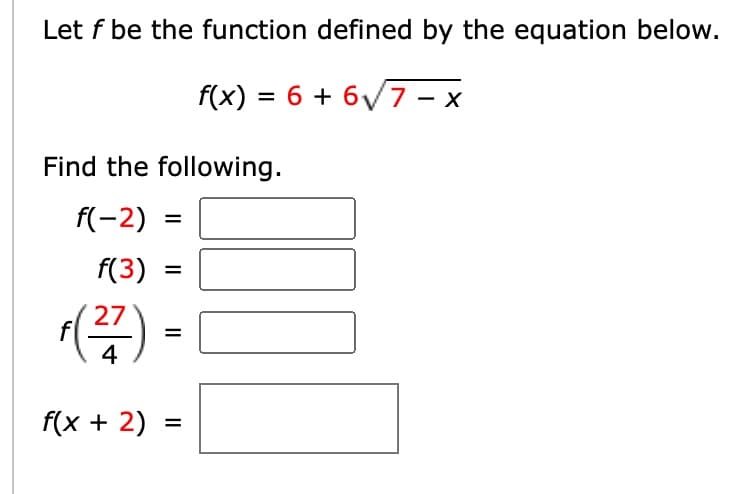 Let f be the function defined by the equation below.
f(x) = 6 + 6√√√7-x
Find the following.
f(-2) = =
f(3)
f(27) =
4
||||||
=
f(x + 2) =
M