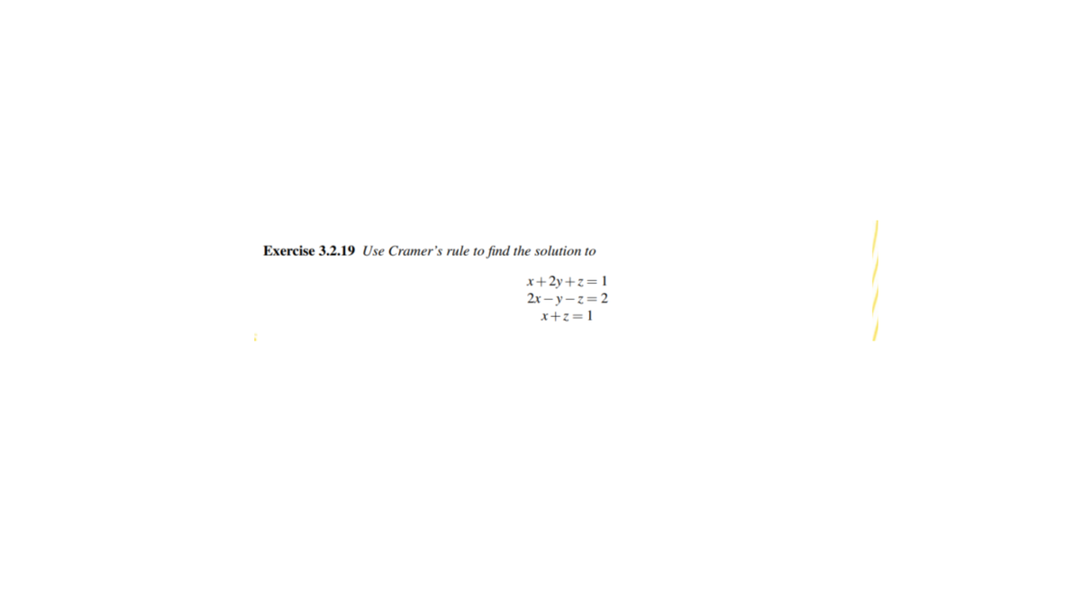 Exercise 3.2.19 Use Cramer's rule to find the solution to
x+2y+z=1
2x – y – z=2
x+z=1
