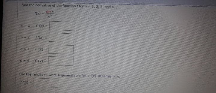 Find the derivative of the function ffor n = 1, 2, 3, and 4.
(x) =
sin x
%3D
- (X),
n=4
= (x),
Use the results to write a general rule for (x) in terms of n.
!!
