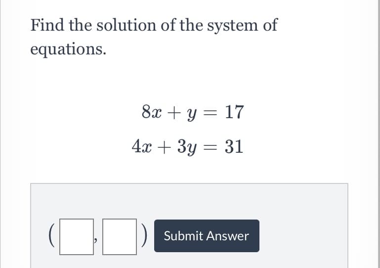 Find the solution of the system of
equations.
8x + y = 17
4x + 3y = 31
Submit Answer
