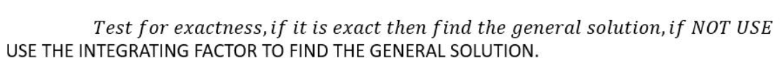 Test for exactness, if it is exact then find the general solution, if NOT USE
USE THE INTEGRATING FACTOR TO FIND THE GENERAL SOLUTION.
