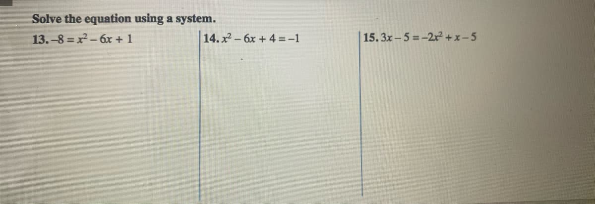 Solve the equation using a system.
13.-8= x-6x + 1
14. x- 6x + 4 =-1
15.3x-5=-2r +x-5
