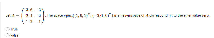 36 – 3
2 |. The space span((1,0, 1)", (–2,;1,0)") is an eigenspace of A corresponding to the eigenvalue zero.
Let A
2 4
1 2
1
True
O False
