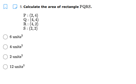 5. Calculate the area of rectangle PQRS.
P: (2,4)
Q: (4, 4)
R: (4,2)
S: (2, 2)
6 units?
4 units?
2 units?
12 units?
