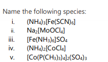 Name the following species:
(NH2)3[Fe(SCN)6]
Naz[MoOCl.]
[Fe(NH3)6]SO4
iv.
i.
ii.
ii.
(NH4)2[CoCla]
[Co(P(CH3)3)4]2(SO4)3
V.
