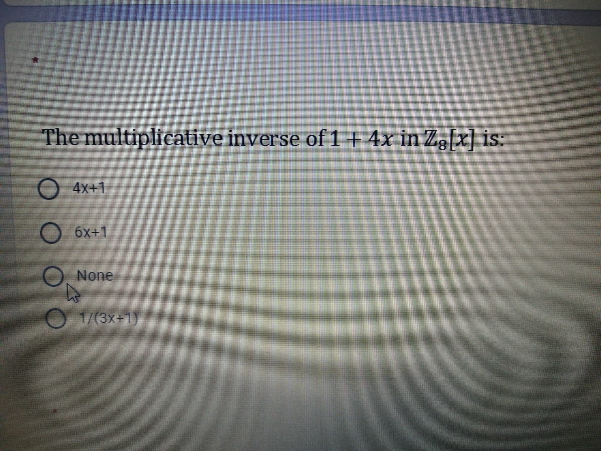 The multiplicative inverse of 1+ 4x in Zg[x] is:
4x+1
O 6x+1
None
1/(3x+1)
