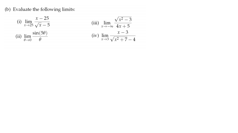 (b) Evaluate the following limits:
х — 25
(i) lim
x+25 Vx – 5
Vx2 – 3
(iii) lim
x-o 4x +5
sin(50)
х — 3
(iv) lim
x+3 Vx2 +7– 4
(ii) lim
