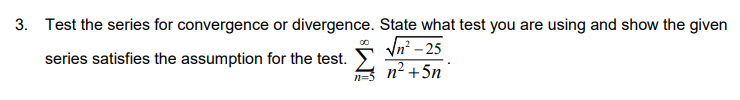 3. Test the series for convergence or divergence. State what test you are using and show the given
In - 25
n² +5n
series satisfies the assumption for the test.
n=5
