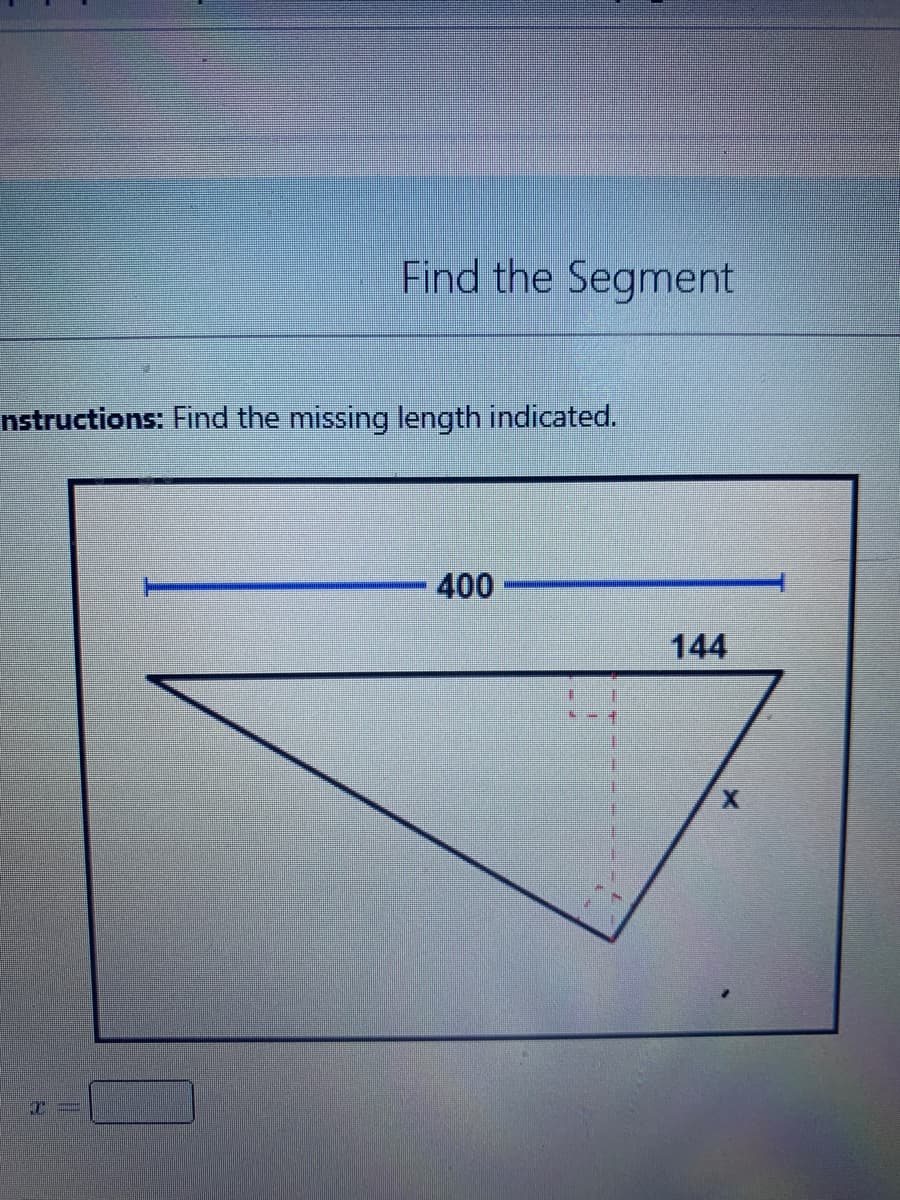 Find the Segment
nstructions: Find the missing length indicated.
400
144

