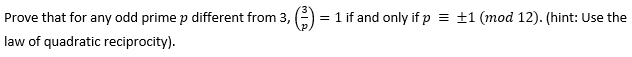 Prove that for any odd prime p different from 3,
law of quadratic reciprocity).
= 1 if and only if p = ±1 (mod 12). (hint: Use the